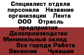 Специалист отдела персонала › Название организации ­ Лента, ООО › Отрасль предприятия ­ Делопроизводство › Минимальный оклад ­ 41 000 - Все города Работа » Вакансии   . Чувашия респ.,Новочебоксарск г.